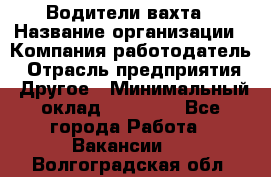 Водители вахта › Название организации ­ Компания-работодатель › Отрасль предприятия ­ Другое › Минимальный оклад ­ 50 000 - Все города Работа » Вакансии   . Волгоградская обл.